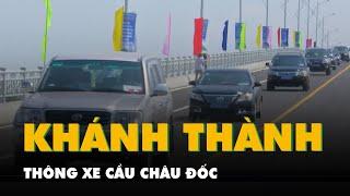 Khánh thành cầu Châu Đốc, kết nối hành lang biên giới Tây Nam