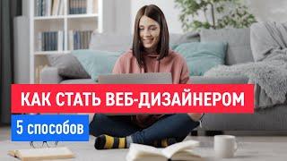 Как стать веб-дизайнером в 2023. Все плюсы и минусы каждого способа.