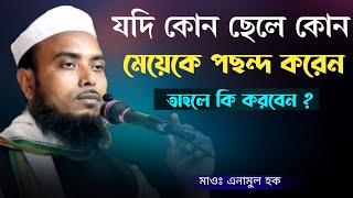 যদি কোন ছেলে কোন মেয়েকে পছন্দ করেন তাহলে মা-বাবার করণীয় কি | Anamul Haque Sahib waz