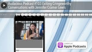 Audacious Podcast #103 Exiting Cringeworthy Conversations with Jennifer Cramer Lewis