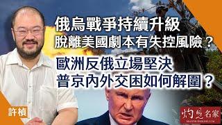 許楨：俄烏戰爭持續升級 脫離美國劇本有失控風險？ 歐洲反俄立場堅決 普京內外交困如何解圍？ 《灼見政治》（2024-07-01）