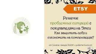 Решение проблемных ситуаций с покупателями на Этси. Как защитить себя и сэкономить на компенсациях?