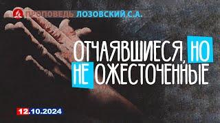 ОТЧАЯВШИЕСЯ, НО НЕ ОЖЕСТОЧЕННЫЕ. 12.10.2024 г. Проповедь - Лозвоский С.А.