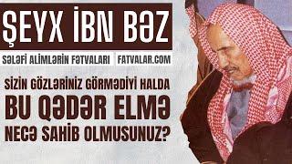 Şeyx İbn Bəz - Sizin gözləriniz görmədiyi halda, bu qədər elmə necə sahib olmusunuz? l fatvalar.com