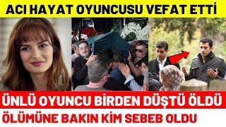 Acı Hayat Oyuncusu Nasıl Vefat Etti Selin Demiratar | Oyuncularının Şimdiki Halleri