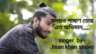 2019 new song....হৃদয়ও পাষাণ  তোর এত অভিমান,,,,singer by  - jisan Khan shuvo