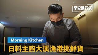 【Morning Kitchen早安廚房】米其林「新入選」餐廳　日料主廚大溪漁港挑鮮貨｜早安進行式 #鏡新聞