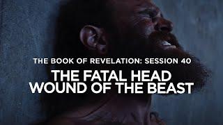 THE BOOK OF REVELATION // Session 40: The Fatal Head Wound of the Beast