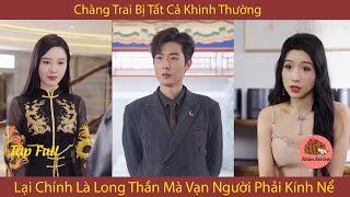 Chàng Trai Bị Tất Cả Khinh Thường Lại Chính Là Long Thần Mà Vạn Người Phải Kính Nể | Nhím Review