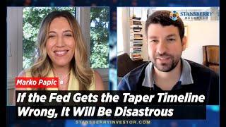 If the Fed Gets the Taper Timeline Wrong, It Will Be Disastrous Warns Marko Papic