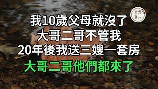 我10歲父母就沒了，大哥二哥不管我，20年後我送三嫂一套房，大哥二哥他們都來了#悠然歲月 #為人處世 #生活經驗 #情感故事#老人頻道 #唯美頻道 #真人朗讀 #生活哲學 #自主養老