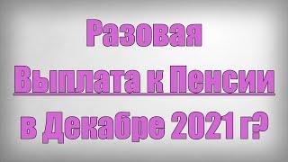 Разовая Выплата к Пенсии в Декабре 2021 года