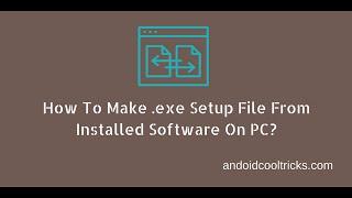 How To Make .exe Setup File From Installed Software On Pc