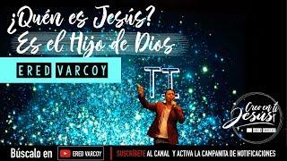 ¿Quién es Jesús? es el Hijo de Dios - Ered Varcoy