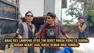 BANG REY LAMPUNG UTUS TIM UNTUK SERET PAKSA RENO CS KARNA JUAL HASIL KEBUN MAD TOMBLO!!!