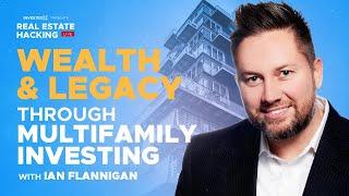 Building Wealth and Creating a Legacy through Multifamily Real Estate Investing with Ian Flanagan