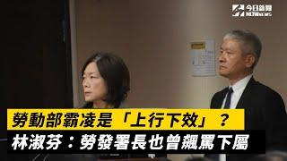 勞動部霸凌是「上行下效」？林淑芬：勞發署長也曾飆罵下屬｜NOWnews