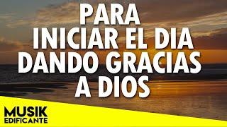 ALABANZAS PARA INICIAR EL DIA DANDO GRACIAS A DIOS - HERMOSA MUSICA CRISTIANA 2021