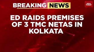 ED Raids Premises Of 3 TMC Neta's In West Bengal's Kolkata | India Today News