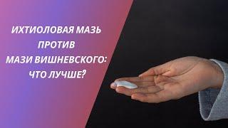 ИХТИОЛОВАЯ МАЗЬ ПРОТИВ МАЗИ ВИШНЕВСКОГО: ЧТО ЛУЧШЕ?