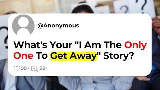 What's Your "I Am The Only One To Get Away" Story?