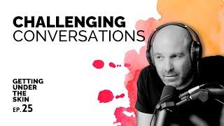 Challenging Conversations - Getting Under The Skin #25