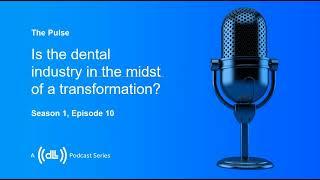 ep10. Dental Industry Trends: Is the dental industry in the midst of a transformation?