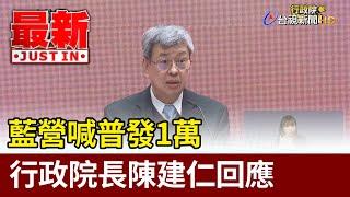 藍營喊普發1萬  行政院長陳建仁回應【最新快訊】