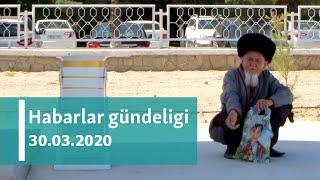 Habarlar gündeligi - 30-njy mart, 2020-nji ýyl