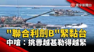 「聯合利劍B」緊黏台灣 中國嗆：挑釁越甚勒得越緊｜#寰宇新聞@globalnewstw