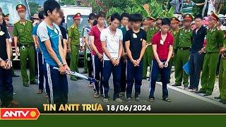 Tin tức an ninh trật tự nóng, thời sự Việt Nam mới nhất 24h trưa ngày 18/6 | ANTV