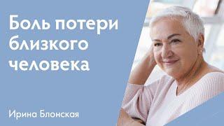 Боль от потери близкого человека | Ирина Блонская