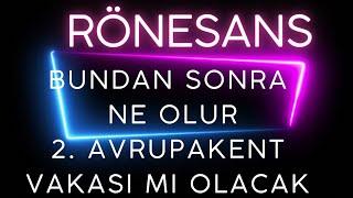 RÖNESANS BUNDAN SONRA NE OLUR. #rgyas AVRUPAKENT HİKAYESİNE Mİ DÖNECEK