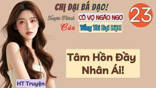 Tập 23: Chị Đại Bá Đạo Xuyên Thành Cô Vợ Ngáo Ngơ Của Tổng Tài Bại Liệt! - Tâm Hồn Đầy Nhân Ái!