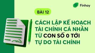 BÀI 12: CÁCH LẬP KẾ HOẠCH TÀI CHÍNH CÁ NHÂN TỪ CON SỐ 0 ĐẾN TỰ DO TÀI CHÍNH | FINHAY