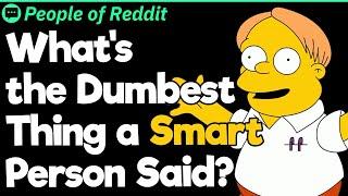 What's the Dumbest Thing a Smart Person Said?