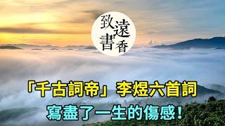 「千古詞帝」李煜六首詞，寫盡了一生的傷感！百讀不厭，美到極致-致遠書香