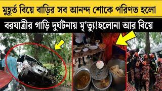 মুহূর্ত বিয়ে বাড়ির সব আনন্দ শোকে পরিণত হলো - বরযাত্রীর গাড়ি দুর্ঘটনায় মৃ'ত্যু!হলোনা আর বিয়ে