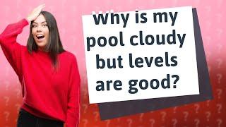 Why is my pool cloudy but levels are good?