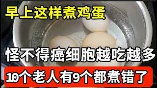 早上这样煮鸡蛋，怪不得癌细胞越吃越多！10个老人9个错，不想一过45就被癌症缠上的，建议你花2分钟看看！【家庭大医生】