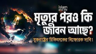 মৃত্যুর পরও কি জীবন আছে ? | যুক্তরাষ্ট্রের চিকিৎসকের বিস্ফোরক দাবি! | জানুন কুরআন ও বিজ্ঞানের আলোকে