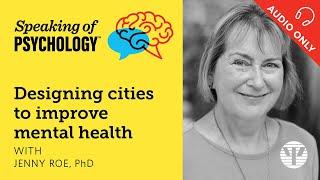 Speaking of Psychology: Designing cities to improve mental health with Jenny Roe, PhD