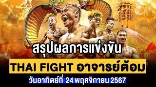 สรุปผลการแข่งขัน “THAI FIGHT อาจารย์ต้อม” วันอาทิตย์ที่ 24 พฤศจิกายน 67 (พากย์ไทย+อีสาน)