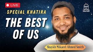 The Best of Us | Special Khatira | EPIC Masjid | Shaykh Mikaeel Ahmed Smith