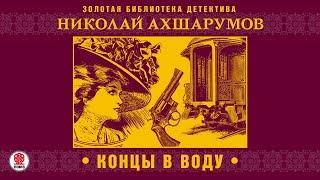 НИКОЛАЙ АХШАРУМОВ «КОНЦЫ В ВОДУ». Аудиокнига. читает Александр Бордуков