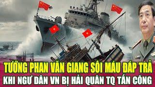 Tướng "PHAN VĂN GIANG" Sôi Máu Đáp Trả Khi Ngư Dân VN Bị Hải Quân TQ Tấn Công Ở Hoàng Sa