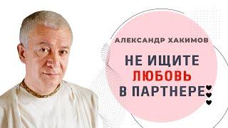 Не ищите любовь в партнёре - Александр Хакимов