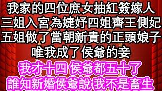 我家的四位庶女抽紅簽嫁人，三姐入宮為婕妤四姐齊王側妃，五姐做了當朝新貴的正頭娘子，唯我成了侯爺的妾，我才十四 侯爺都五十了，誰知新婚侯爺說 我不是畜生| #為人處世#生活經驗#情感故事#養老#退休