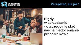 Błędy w zarządzaniu - dlaczego nie stać nas na niedocenianie pracowników? Iwona Grochowska