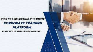 Tips for Selecting the Right Corporate Training Platform for Your Business Needs